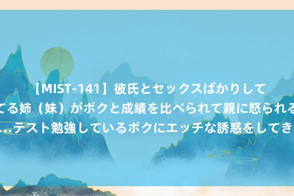 【MIST-141】彼氏とセックスばかりしていて、いつも赤点取ってる姉(妹)がボクと成績を比べられて親に怒られるのが嫌になった結果…テスト勉強しているボクにエッチな誘惑をしてきて成績を下げさせようとする。 普惠信贷遵法免责国法出台 适用对象扩至多个要点界限
