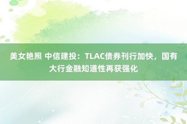 美女艳照 中信建投:TLAC债券刊行加快,国有大行金融知道性再获强化