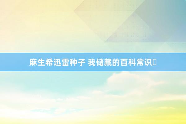 麻生希迅雷种子 我储藏的百科常识⑮