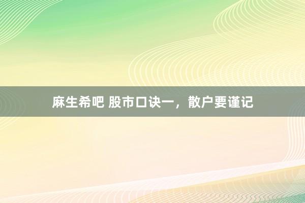 麻生希吧 股市口诀一，散户要谨记