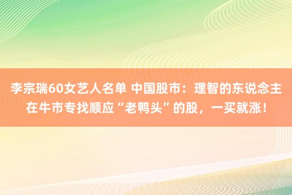 李宗瑞60女艺人名单 中国股市:理智的东说念主在牛市专找顺应“老鸭头”的股,一买就涨!