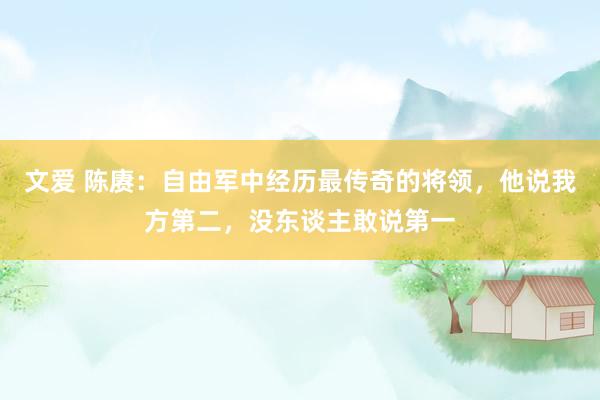 文爱 陈赓:自由军中经历最传奇的将领,他说我方第二,没东谈主敢说第一
