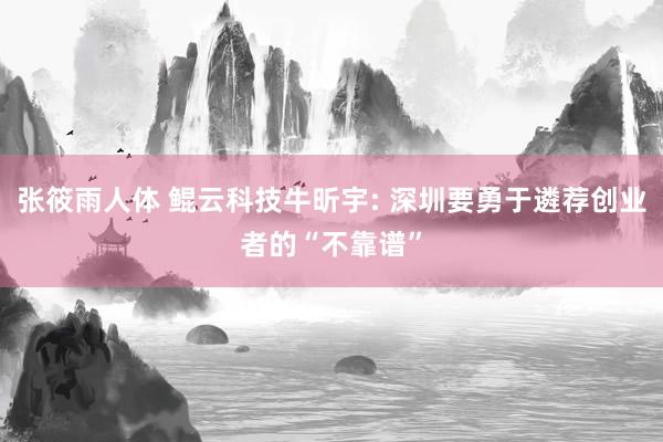 张筱雨人体 鲲云科技牛昕宇: 深圳要勇于遴荐创业者的“不靠谱”