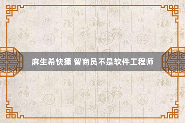 麻生希快播 智商员不是软件工程师