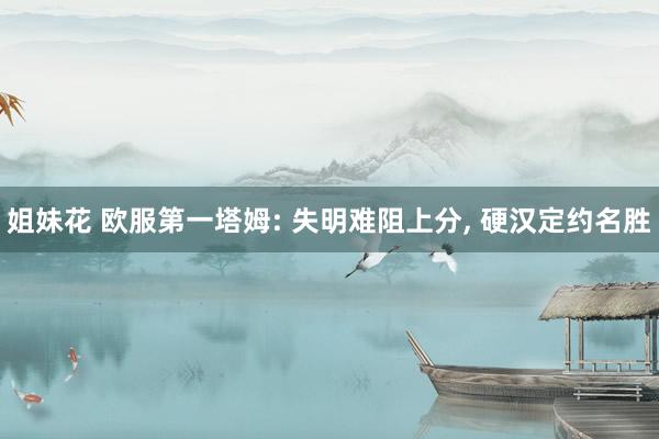 姐妹花 欧服第一塔姆: 失明难阻上分, 硬汉定约名胜