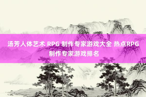 汤芳人体艺术 RPG 制作专家游戏大全 热点RPG 制作专家游戏排名