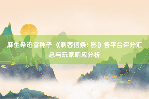 麻生希迅雷种子 《刺客信条: 影》各平台评分汇总与玩家响应分析