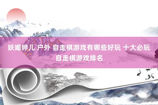 妖媚婷儿 户外 自走棋游戏有哪些好玩 十大必玩自走棋游戏排名
