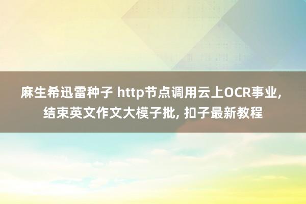 麻生希迅雷种子 http节点调用云上OCR事业, 结束英文作文大模子批, 扣子最新教程