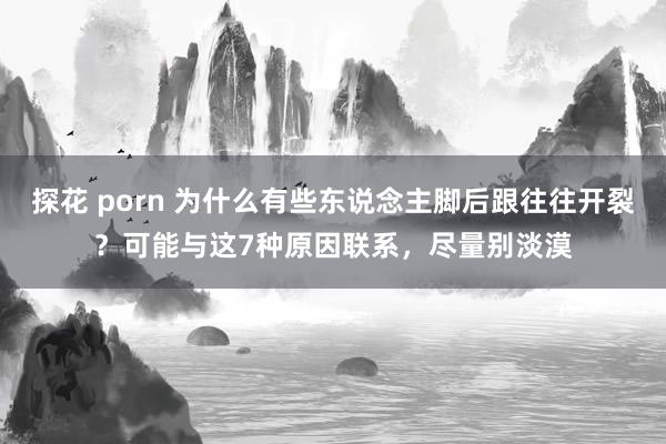 探花 porn 为什么有些东说念主脚后跟往往开裂？可能与这7种原因联系，尽量别淡漠
