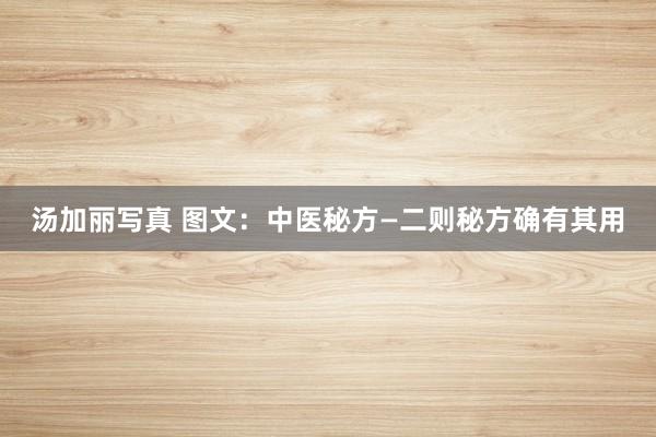 汤加丽写真 图文：中医秘方—二则秘方确有其用