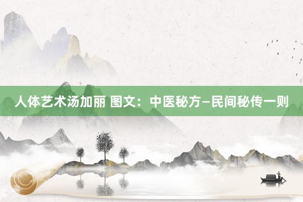 人体艺术汤加丽 图文：中医秘方—民间秘传一则