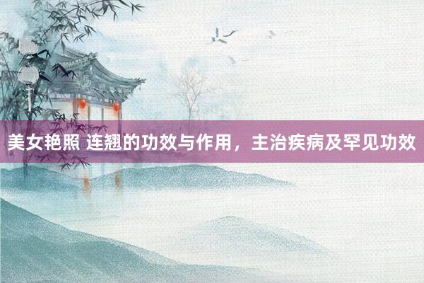 美女艳照 连翘的功效与作用，主治疾病及罕见功效