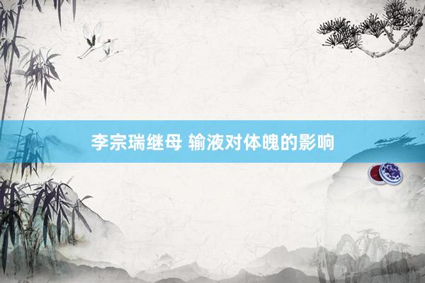 李宗瑞继母 输液对体魄的影响
