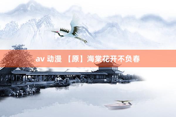 av 动漫 【原】海棠花开不负春