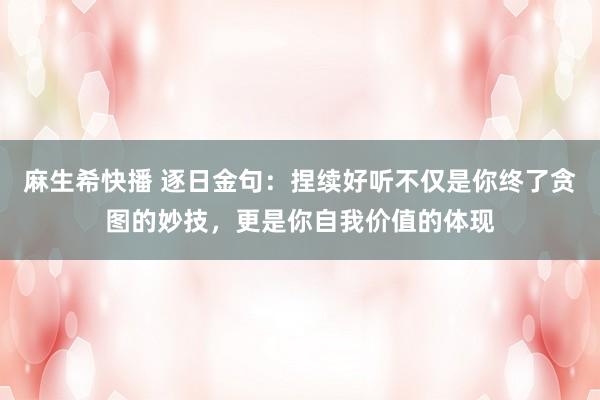 麻生希快播 逐日金句：捏续好听不仅是你终了贪图的妙技，更是你自我价值的体现