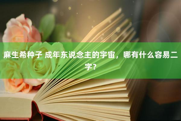 麻生希种子 成年东说念主的宇宙,哪有什么容易二字?